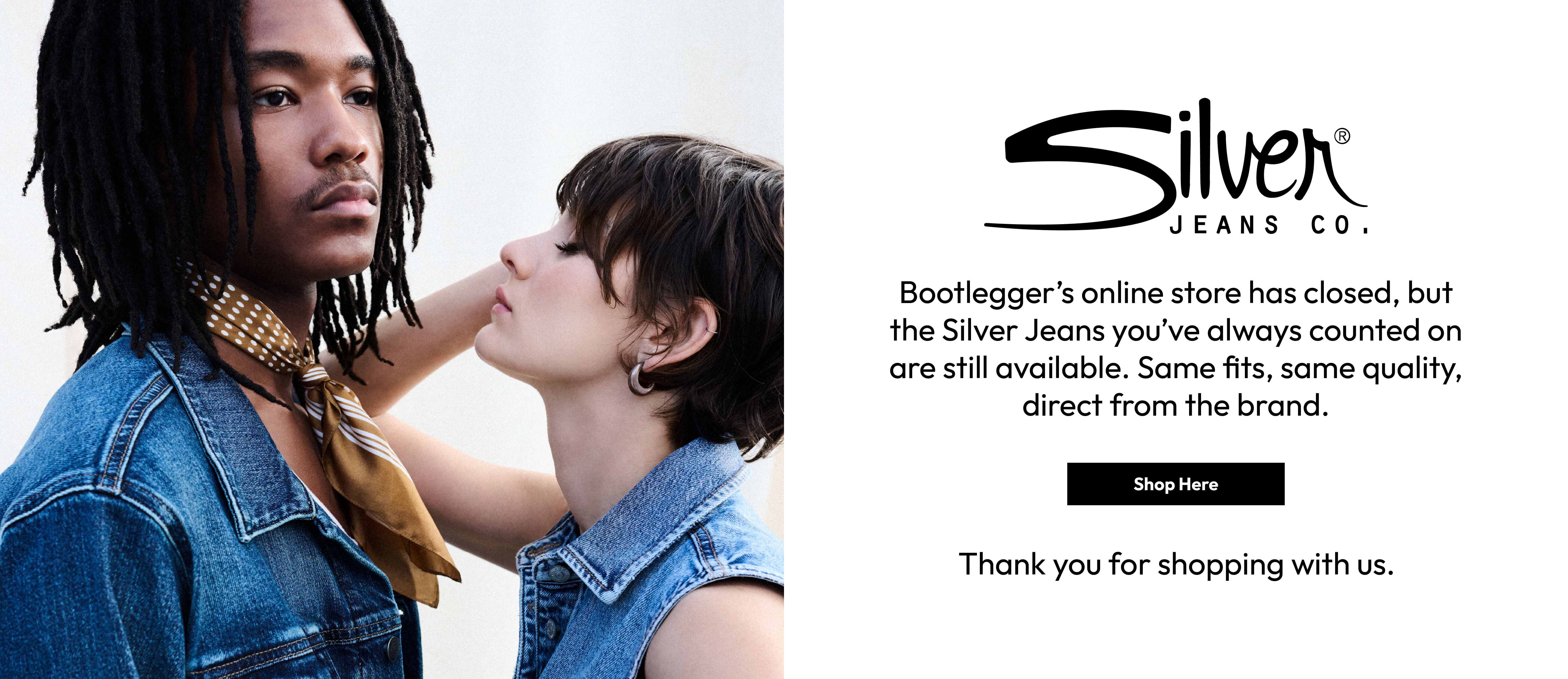 Silver Jeans Co. Bootlegger&rsquo;s online store has closed, but the Silver Jeans you&rsquo;ve always counted on are still available. Same fits, same quality, direct from the brand. Shop here. Thank you for shopping with us.
