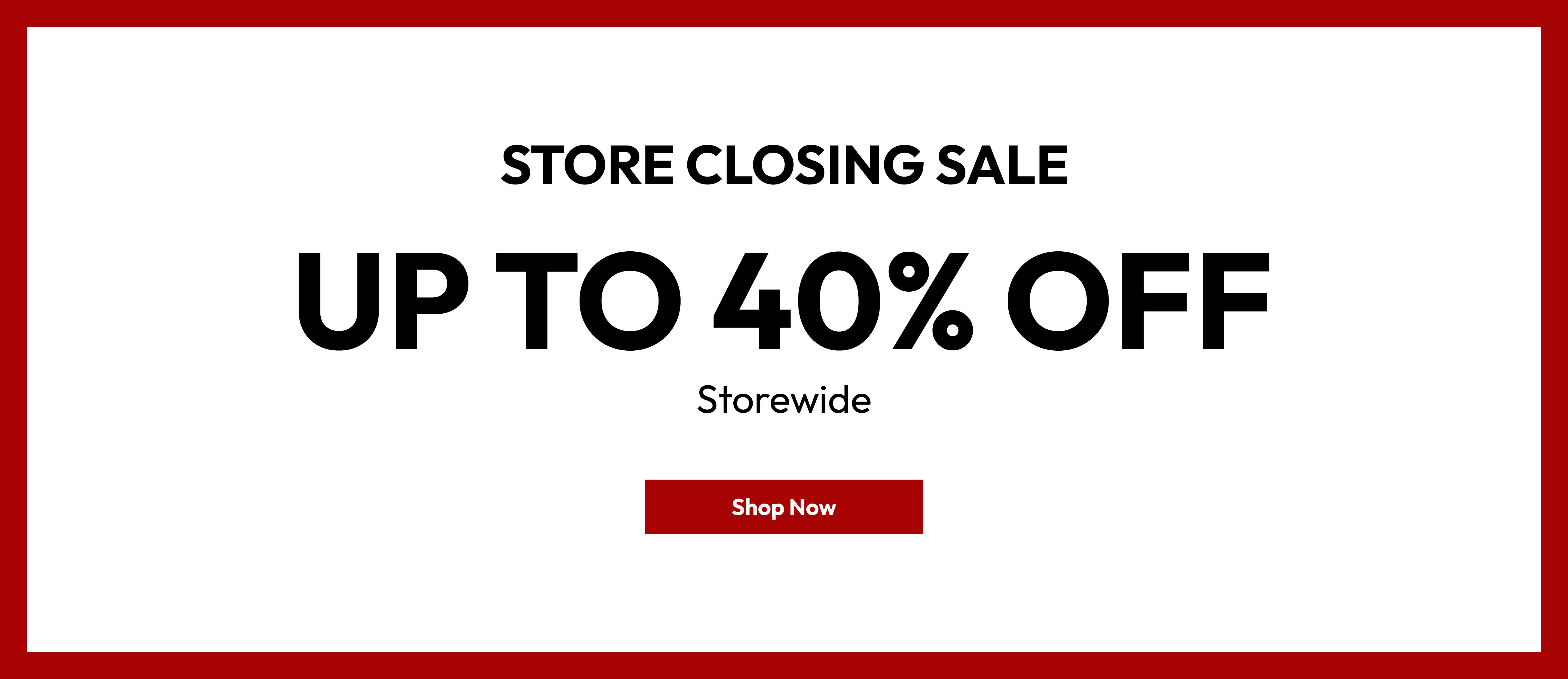 Store closing sale. Up to 40% off storewide. Shop now.